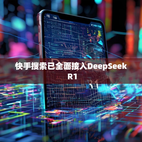快手搜索已全面接入DeepSeek R1