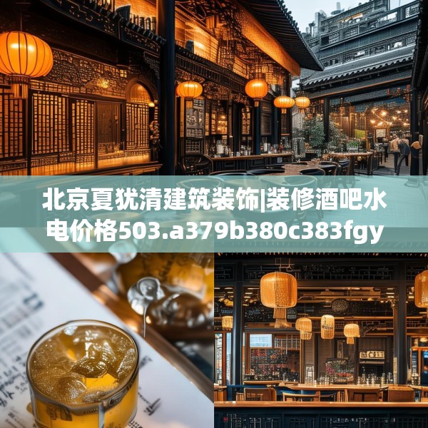 北京夏犹清建筑装饰|装修酒吧水电价格503.a379b380c383fgy.390bnbn