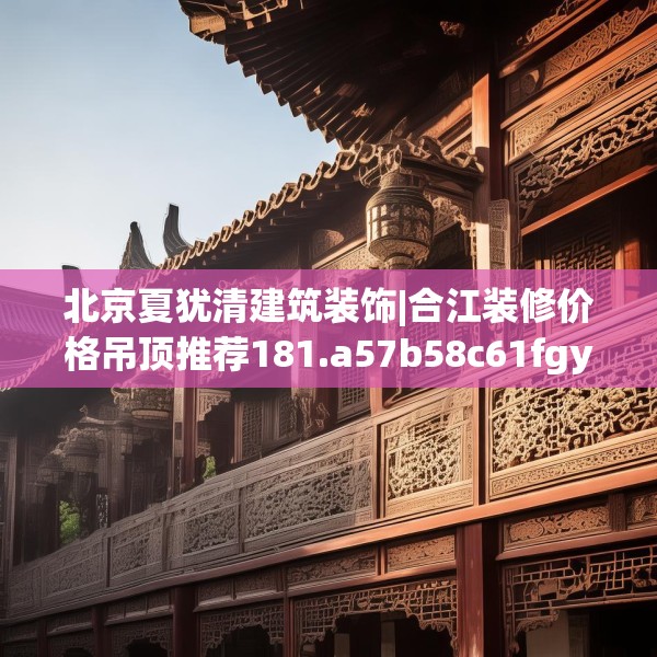北京夏犹清建筑装饰|合江装修价格吊顶推荐181.a57b58c61fgy.68jhhj