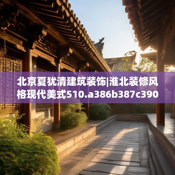 北京夏犹清建筑装饰|淮北装修风格现代美式510.a386b387c390fgy.397dsfds