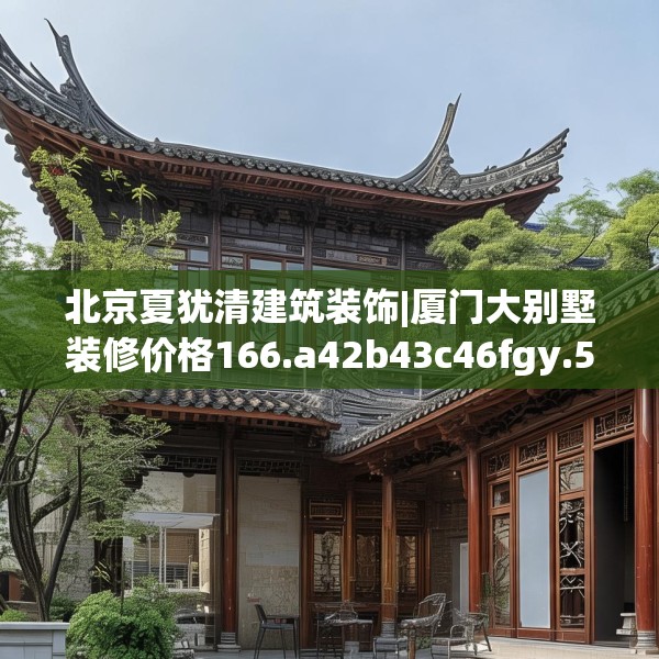 北京夏犹清建筑装饰|厦门大别墅装修价格166.a42b43c46fgy.53htyj