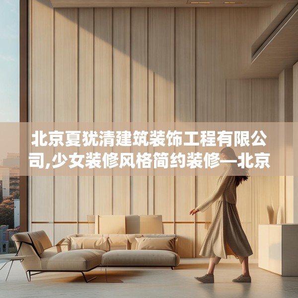 北京夏犹清建筑装饰工程有限公司,少女装修风格简约装修—北京夏犹清建筑装饰工程有限公司389.a265b266c269fgy.276cvcx