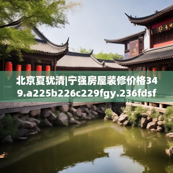 北京夏犹清|宁强房屋装修价格349.a225b226c229fgy.236fdsfds