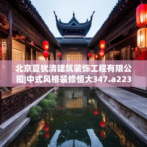 北京夏犹清建筑装饰工程有限公司|中式风格装修恒大347.a223b224c227fgy.234fds