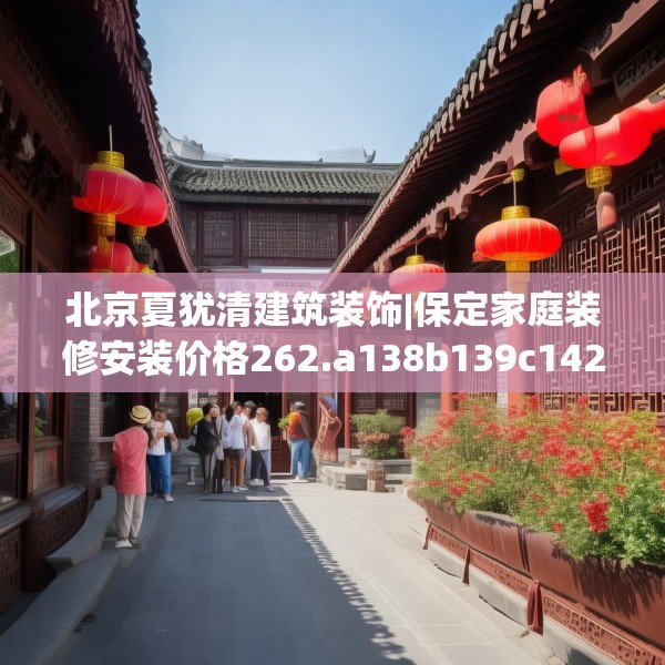 北京夏犹清建筑装饰|保定家庭装修安装价格262.a138b139c142fgy.149sdA