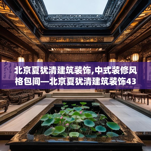 北京夏犹清建筑装饰,中式装修风格包间—北京夏犹清建筑装饰433.a309b310c313fgy.320jhhj