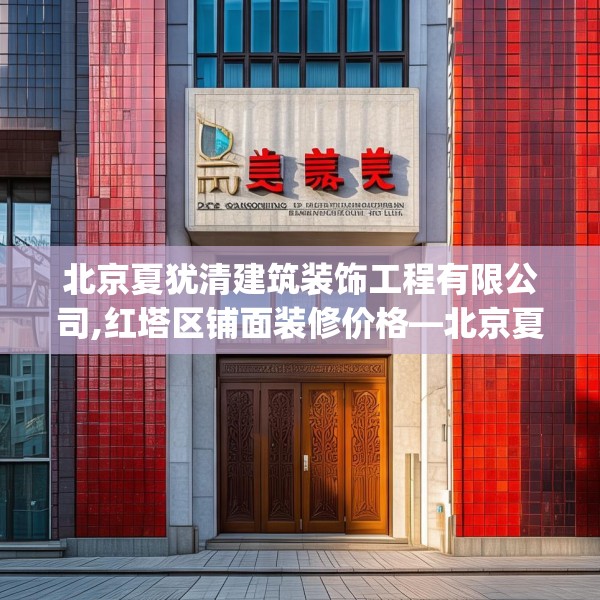 北京夏犹清建筑装饰工程有限公司,红塔区铺面装修价格—北京夏犹清建筑装饰工程有限公司392.a268b269c272fgy.279xczxv