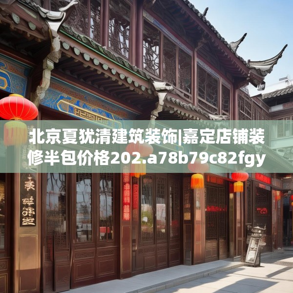 北京夏犹清建筑装饰|嘉定店铺装修半包价格202.a78b79c82fgy.89htyj
