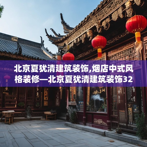 北京夏犹清建筑装饰,烟店中式风格装修—北京夏犹清建筑装饰320.a196b197c200fgy.207xczxv