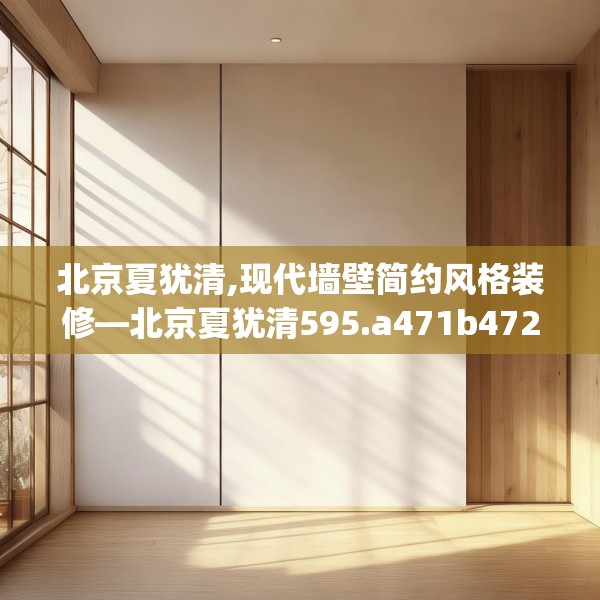 北京夏犹清,现代墙壁简约风格装修—北京夏犹清595.a471b472c475fgy.482jhhj