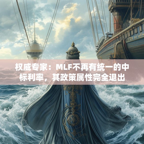 权威专家：MLF不再有统一的中标利率，其政策属性完全退出