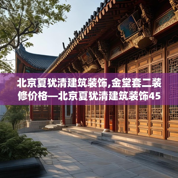 北京夏犹清建筑装饰,金堂套二装修价格—北京夏犹清建筑装饰453.a329b330c333fgy.340uyk
