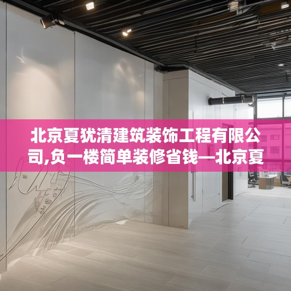 北京夏犹清建筑装饰工程有限公司,负一楼简单装修省钱—北京夏犹清建筑装饰工程有限公司130.a6b7c10fgy.17htyj