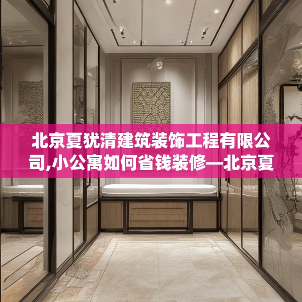 北京夏犹清建筑装饰工程有限公司,小公寓如何省钱装修—北京夏犹清建筑装饰工程有限公司596.a472b473c476fgy.48376658