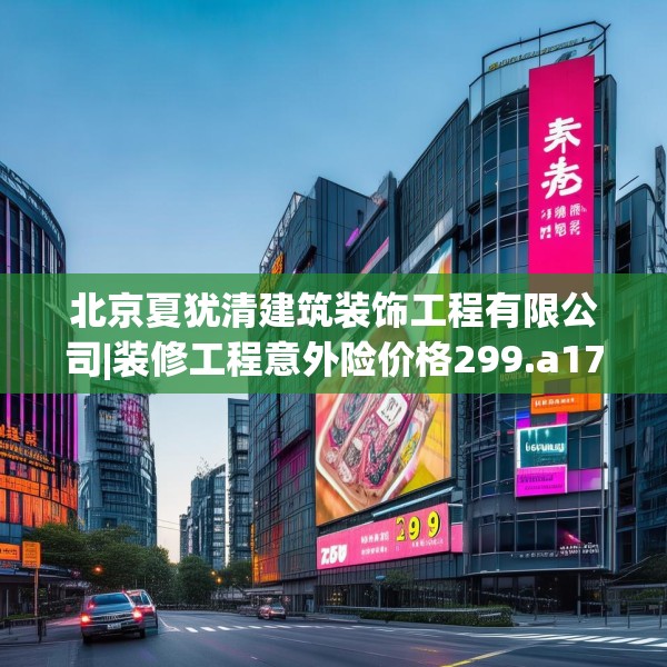 北京夏犹清建筑装饰工程有限公司|装修工程意外险价格299.a175b176c179fgy.186cvcx