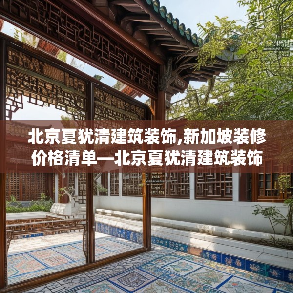 北京夏犹清建筑装饰,新加坡装修价格清单—北京夏犹清建筑装饰300.a176b177c180fgy.187lkjl