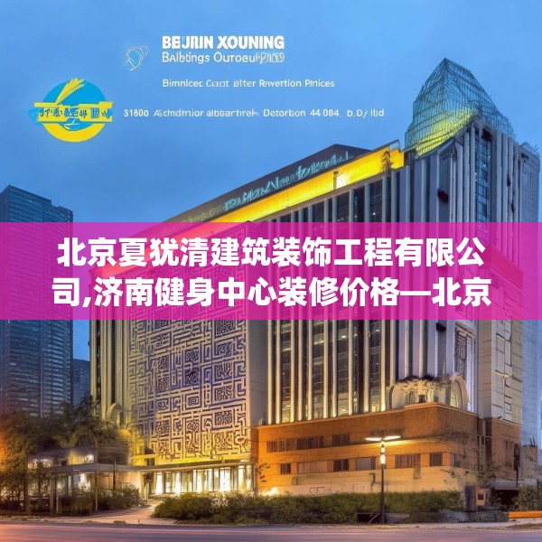 北京夏犹清建筑装饰工程有限公司,济南健身中心装修价格—北京夏犹清建筑装饰工程有限公司160.a36b37c40fgy.47dewqe