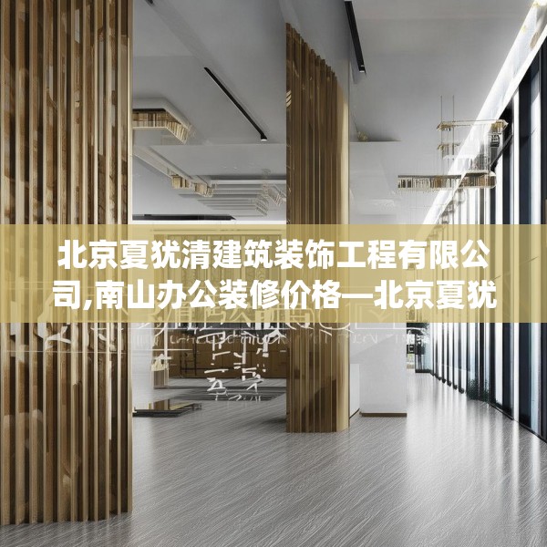 北京夏犹清建筑装饰工程有限公司,南山办公装修价格—北京夏犹清建筑装饰工程有限公司352.a228b229c232fgy.239sdA