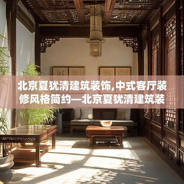 北京夏犹清建筑装饰,中式客厅装修风格简约—北京夏犹清建筑装饰261.a137b138c141fgy.148fghfd