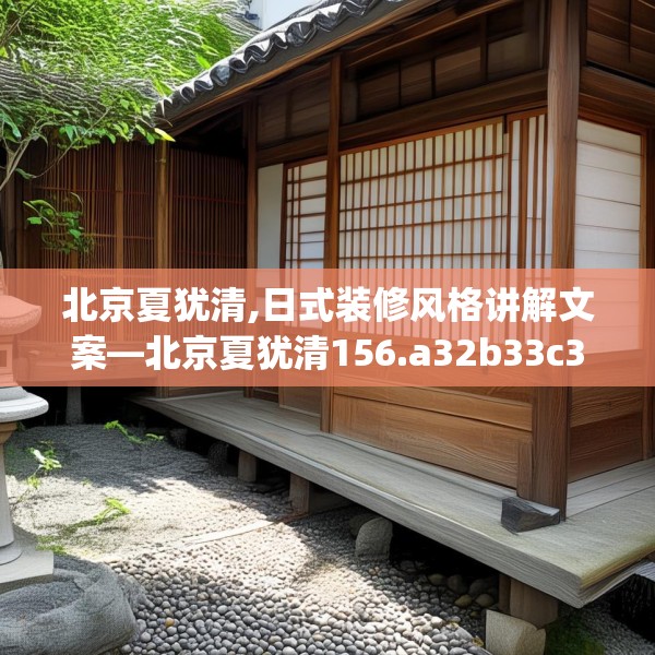 北京夏犹清,日式装修风格讲解文案—北京夏犹清156.a32b33c36fgy.43lkjl