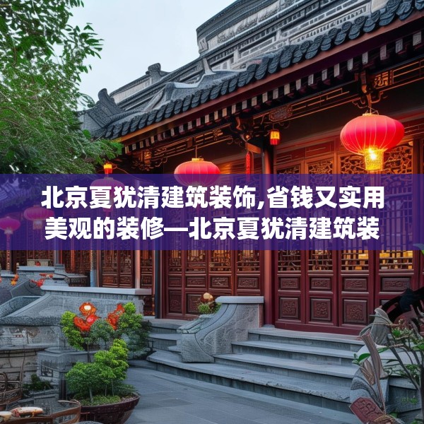 北京夏犹清建筑装饰,省钱又实用美观的装修—北京夏犹清建筑装饰298.a174b175c178fgy.185sdA