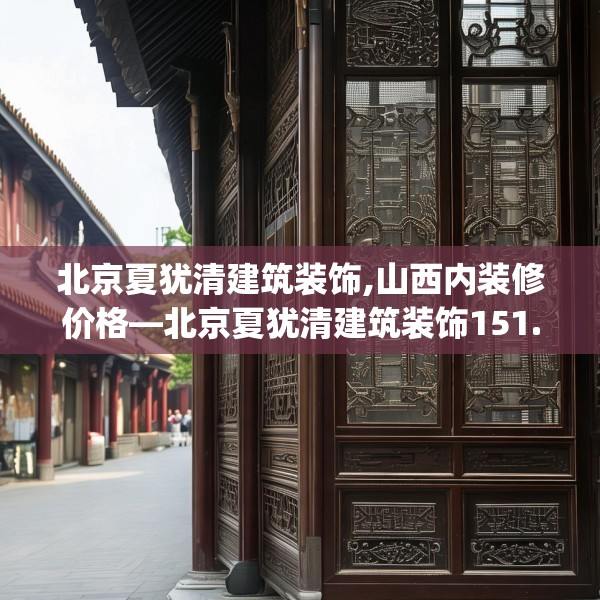 北京夏犹清建筑装饰,山西内装修价格—北京夏犹清建筑装饰151.a27b28c31fgy.38fdsfds