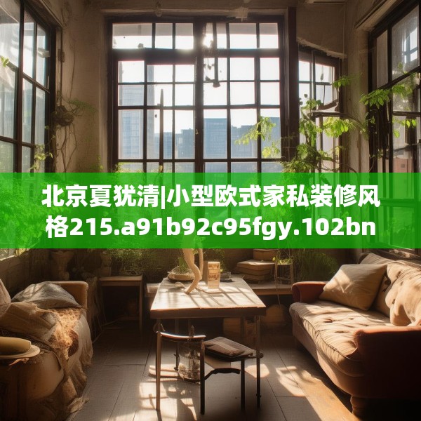 北京夏犹清|小型欧式家私装修风格215.a91b92c95fgy.102bnbn