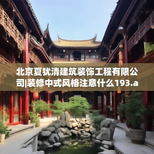 北京夏犹清建筑装饰工程有限公司|装修中式风格注意什么193.a69b70c73fgy.80poiy
