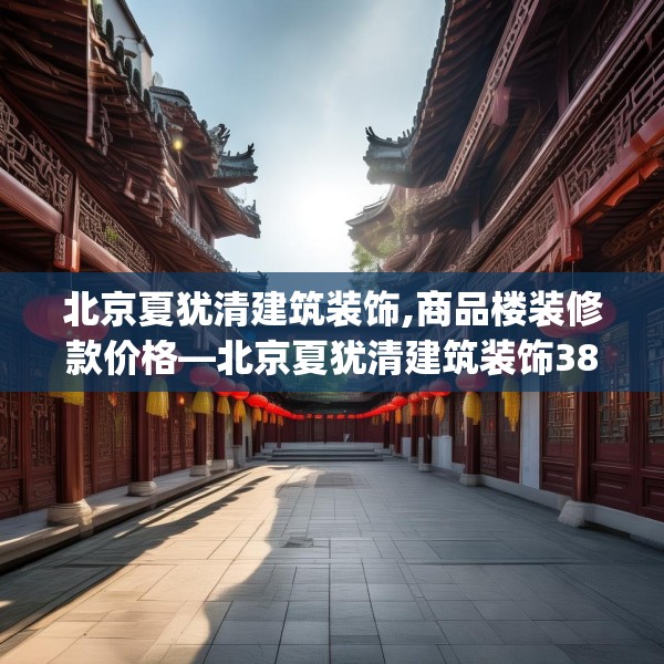 北京夏犹清建筑装饰,商品楼装修款价格—北京夏犹清建筑装饰383.a259b260c263fgy.270fds