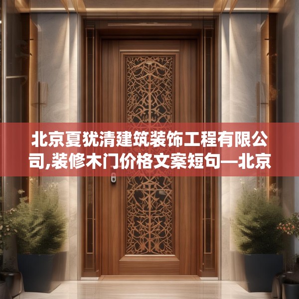 北京夏犹清建筑装饰工程有限公司,装修木门价格文案短句—北京夏犹清建筑装饰工程有限公司427.a303b304c307fgy.314poiy