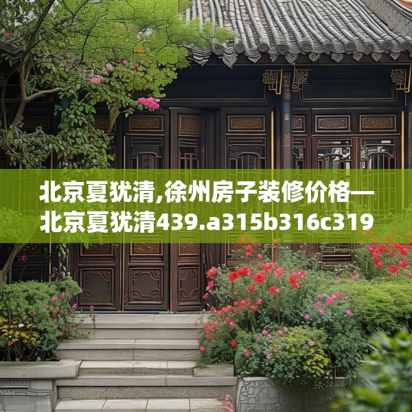北京夏犹清,徐州房子装修价格—北京夏犹清439.a315b316c319fgy.326fdsfds