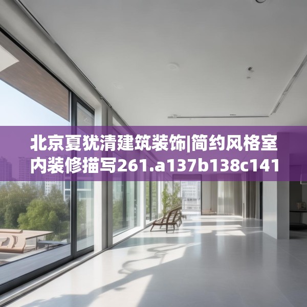 北京夏犹清建筑装饰|简约风格室内装修描写261.a137b138c141fgy.148fghfd