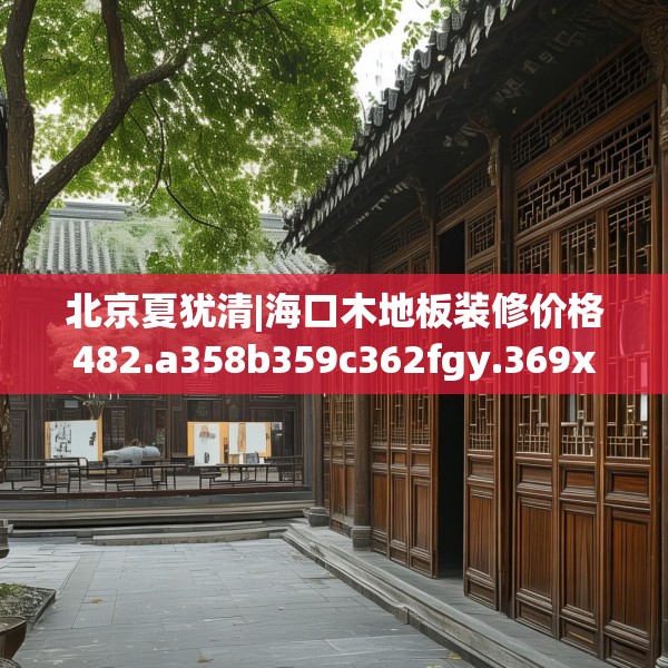 北京夏犹清|海口木地板装修价格482.a358b359c362fgy.369xczxv