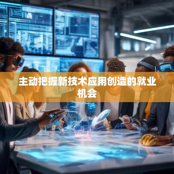 主动把握新技术应用创造的就业机会