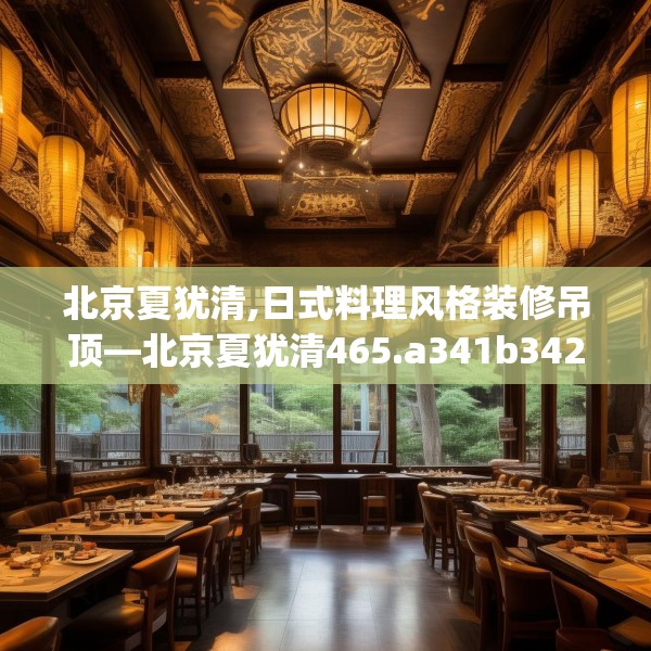 北京夏犹清,日式料理风格装修吊顶—北京夏犹清465.a341b342c345fgy.352fhsg