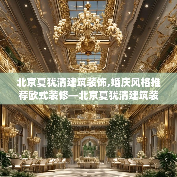 北京夏犹清建筑装饰,婚庆风格推荐欧式装修—北京夏犹清建筑装饰584.a460b461c464fgy.471wew