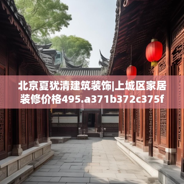 北京夏犹清建筑装饰|上城区家居装修价格495.a371b372c375fgy.382fghfd