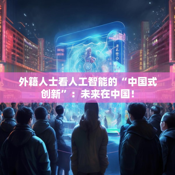 外籍人士看人工智能的“中国式创新”：未来在中国！