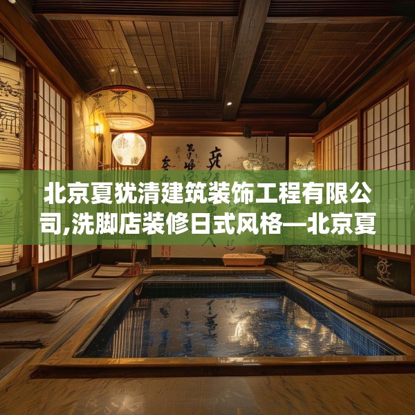 北京夏犹清建筑装饰工程有限公司,洗脚店装修日式风格—北京夏犹清建筑装饰工程有限公司609.a485b486c489fgy.496fhsg