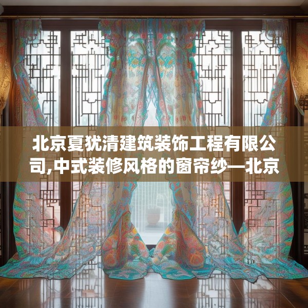 北京夏犹清建筑装饰工程有限公司,中式装修风格的窗帘纱—北京夏犹清建筑装饰工程有限公司264.a140b141c144fgy.151lkjl