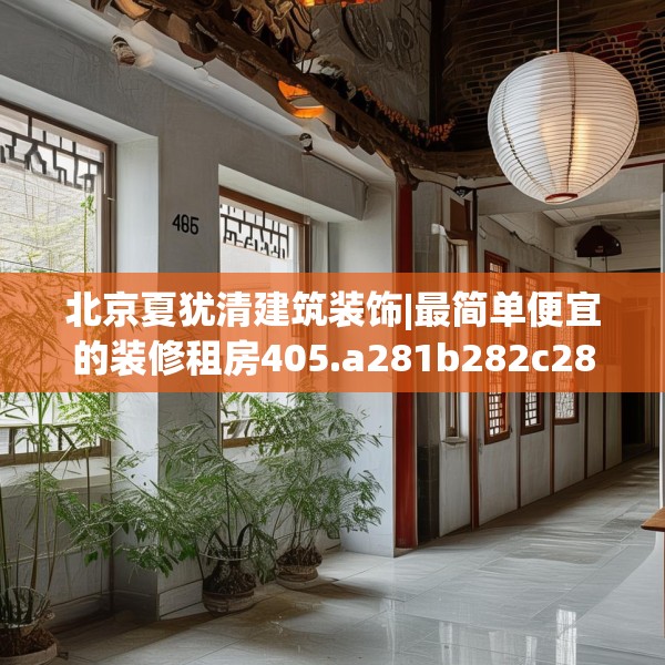北京夏犹清建筑装饰|最简单便宜的装修租房405.a281b282c285fgy.292fghfd