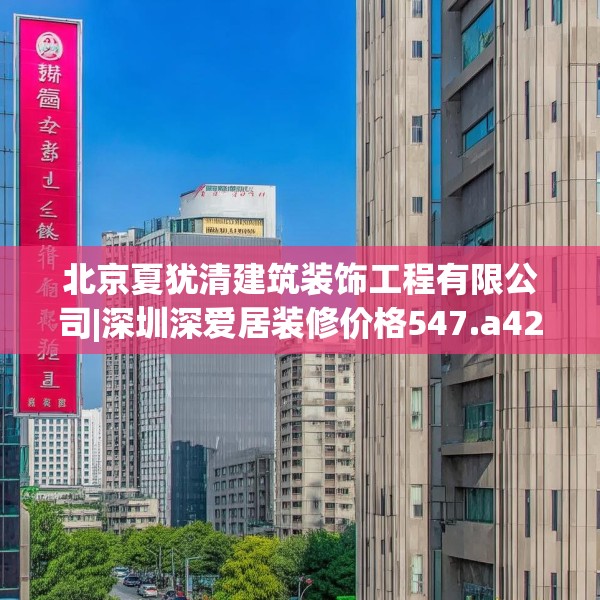 北京夏犹清建筑装饰工程有限公司|深圳深爱居装修价格547.a423b424c427fgy.434fdsfds