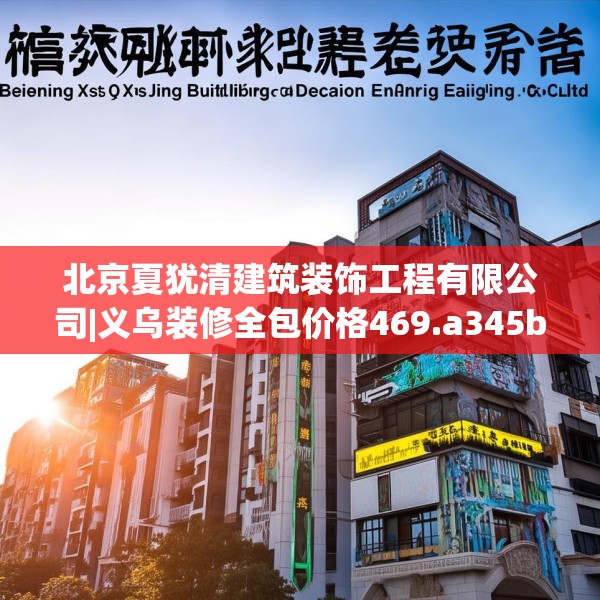 北京夏犹清建筑装饰工程有限公司|义乌装修全包价格469.a345b346c349fgy.356jhhj