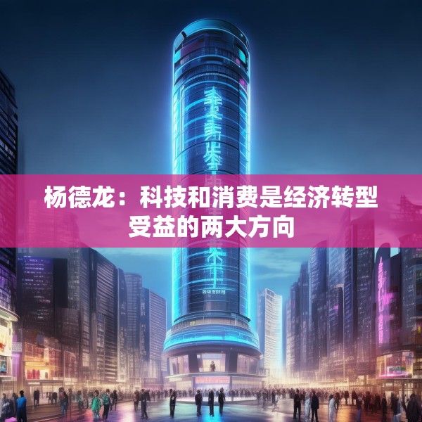 杨德龙：科技和消费是经济转型受益的两大方向