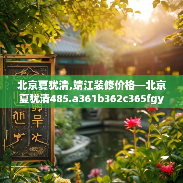 北京夏犹清,靖江装修价格—北京夏犹清485.a361b362c365fgy.372bnbn
