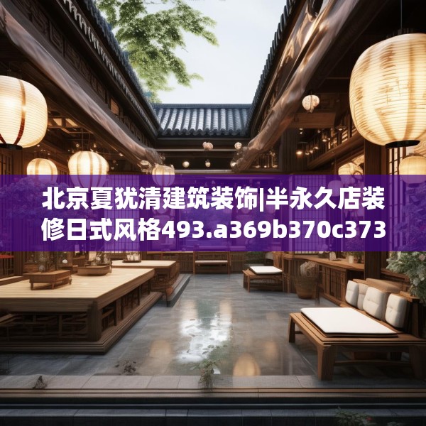 北京夏犹清建筑装饰|半永久店装修日式风格493.a369b370c373fgy.380fdsfds