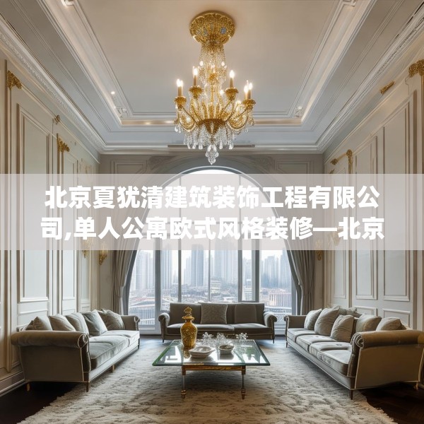 北京夏犹清建筑装饰工程有限公司,单人公寓欧式风格装修—北京夏犹清建筑装饰工程有限公司205.a81b82c85fgy.92fdsfds
