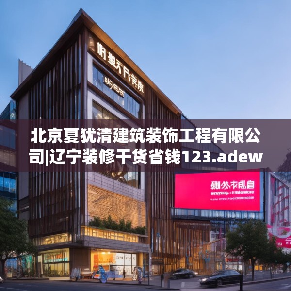 北京夏犹清建筑装饰工程有限公司|辽宁装修干货省钱123.adewqe