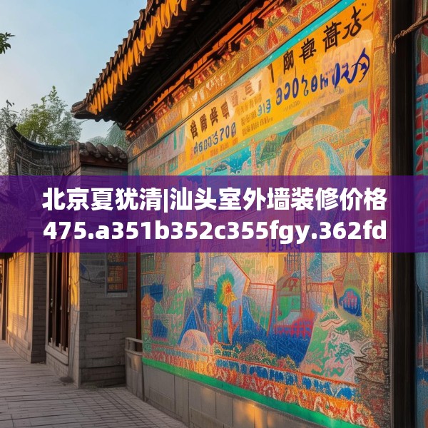 北京夏犹清|汕头室外墙装修价格475.a351b352c355fgy.362fdsfds
