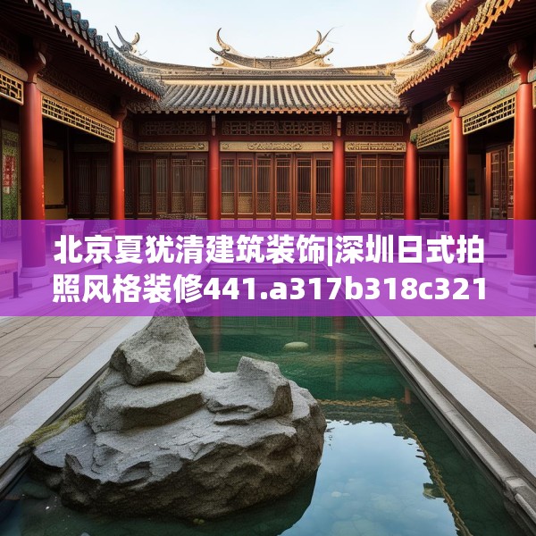 北京夏犹清建筑装饰|深圳日式拍照风格装修441.a317b318c321fgy.328fghfd